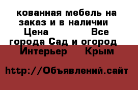 кованная мебель на заказ и в наличии › Цена ­ 25 000 - Все города Сад и огород » Интерьер   . Крым